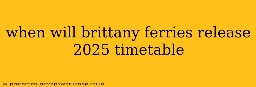 when will brittany ferries release 2025 timetable