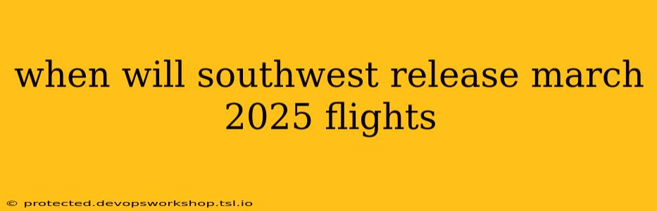 when will southwest release march 2025 flights