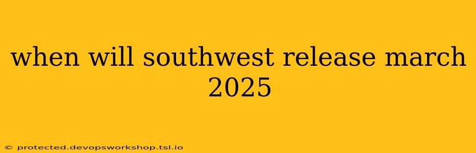 when will southwest release march 2025