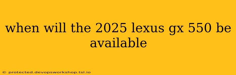 when will the 2025 lexus gx 550 be available