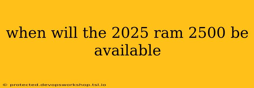 when will the 2025 ram 2500 be available