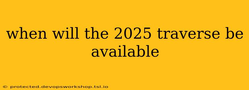 when will the 2025 traverse be available