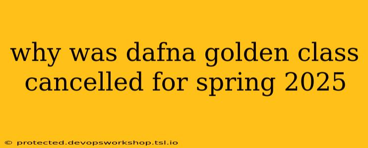 why was dafna golden class cancelled for spring 2025