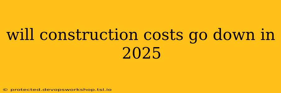 will construction costs go down in 2025