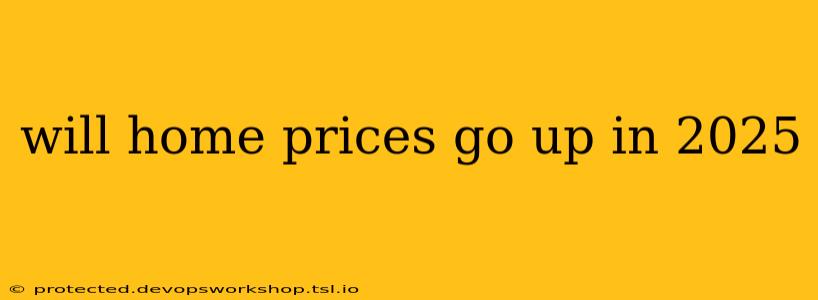 will home prices go up in 2025