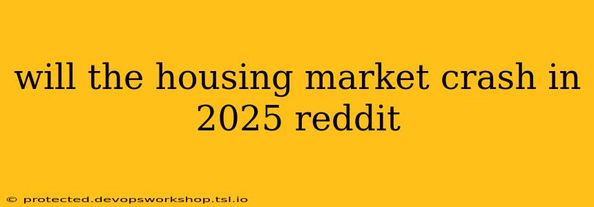 will the housing market crash in 2025 reddit