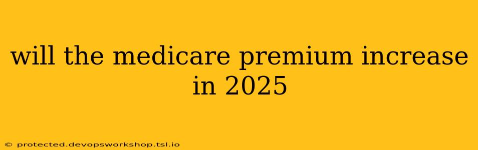 will the medicare premium increase in 2025