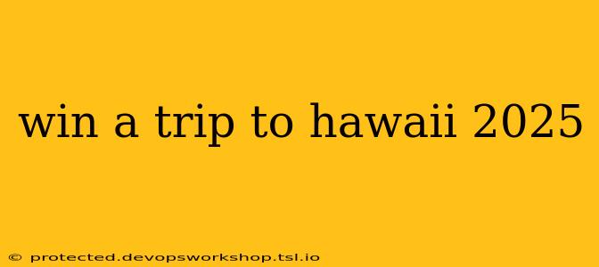 win a trip to hawaii 2025