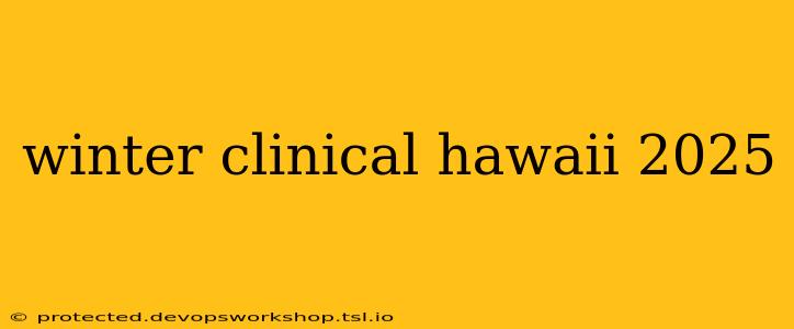 winter clinical hawaii 2025