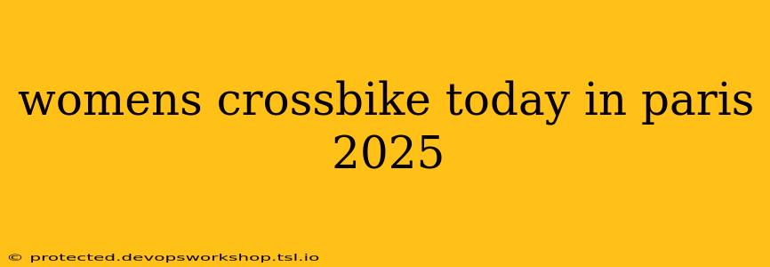 womens crossbike today in paris 2025