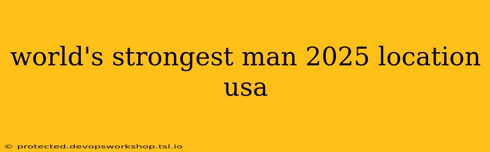 world's strongest man 2025 location usa