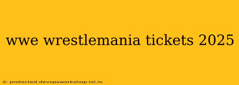 wwe wrestlemania tickets 2025