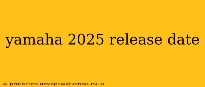 yamaha 2025 release date